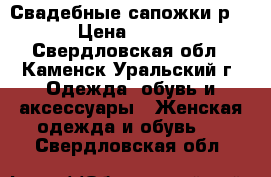 Свадебные сапожки р 39 › Цена ­ 2 000 - Свердловская обл., Каменск-Уральский г. Одежда, обувь и аксессуары » Женская одежда и обувь   . Свердловская обл.